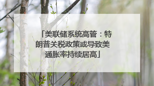 美联储系统高管：特朗普关税政策或导致美通胀率持续居高