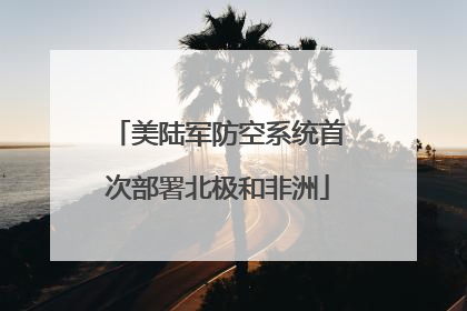 美陆军防空系统首次部署北极和非洲