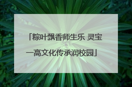 粽叶飘香师生乐 灵宝一高文化传承润校园
