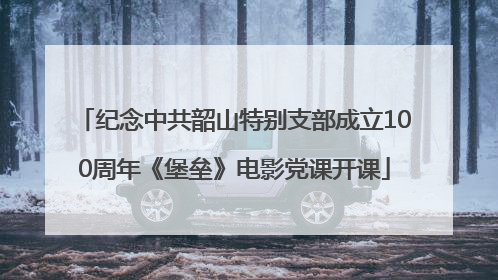 纪念中共韶山特别支部成立100周年《堡垒》电影党课开课