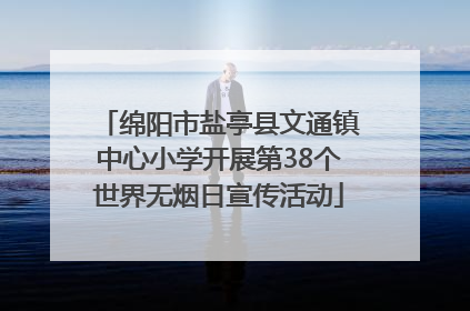 绵阳市盐亭县文通镇中心小学开展第38个世界无烟日宣传活动