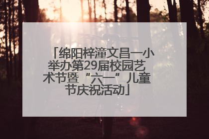绵阳梓潼文昌一小举办第29届校园艺术节暨“六一”儿童节庆祝活动