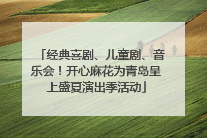经典喜剧、儿童剧、音乐会！开心麻花为青岛呈上盛夏演出季活动