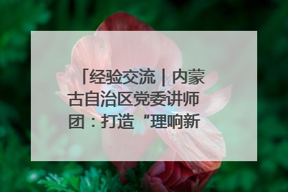 经验交流｜内蒙古自治区党委讲师团：打造“理响新征程”宣讲品牌