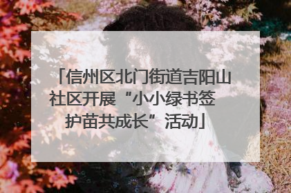 信州区北门街道吉阳山社区开展“小小绿书签 护苗共成长”活动