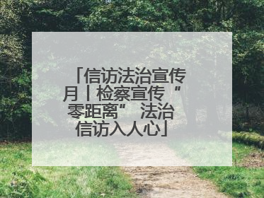 信访法治宣传月丨检察宣传“零距离” 法治信访入人心