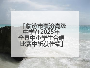 临汾市襄汾高级中学在2025年全县中小学生合唱比赛中斩获佳绩
