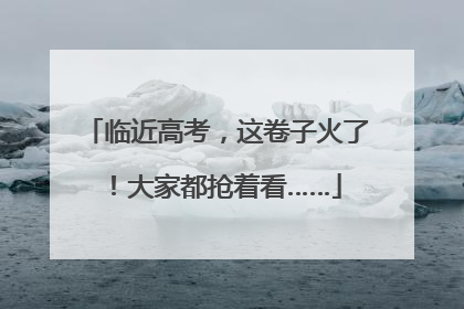临近高考，这卷子火了！大家都抢着看……
