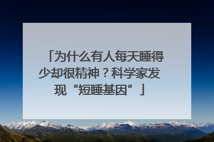 为什么有人每天睡得少却很精神？科学家发现“短睡基因”