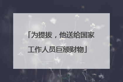 为提拔，他送给国家工作人员巨额财物