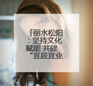 丽水松阳：坚持文化赋能 共建“宜居宜业宜游”美好家园