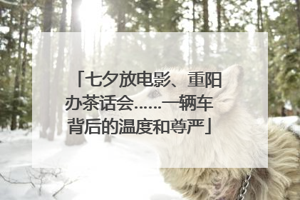 七夕放电影、重阳办茶话会……一辆车背后的温度和尊严