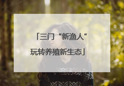 三门“新渔人”玩转养殖新生态