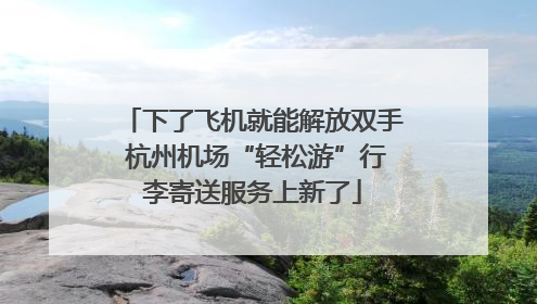 下了飞机就能解放双手 杭州机场“轻松游”行李寄送服务上新了