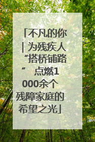 不凡的你｜为残疾人“搭桥铺路” 点燃1000余个残障家庭的希望之光