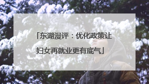 东湖漫评：优化政策让妇女再就业更有底气