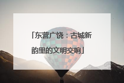东营广饶：古城新韵里的文明交响