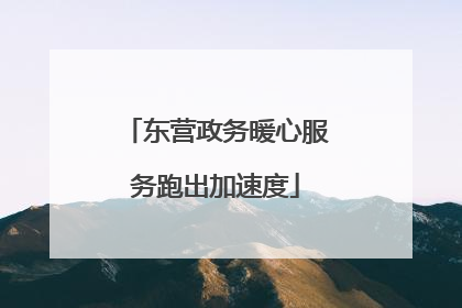 东营政务暖心服务跑出加速度