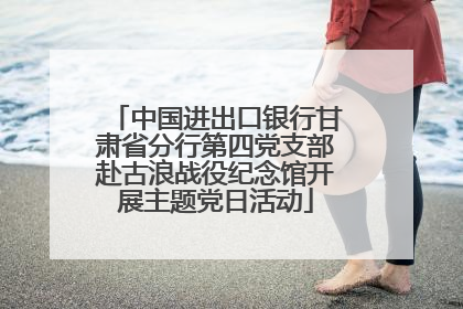 中国进出口银行甘肃省分行第四党支部赴古浪战役纪念馆开展主题党日活动