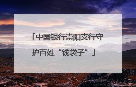 中国银行崇阳支行守护百姓“钱袋子”