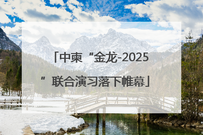 中柬“金龙-2025”联合演习落下帷幕