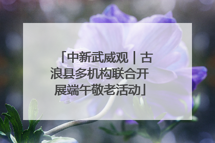 中新武威观｜古浪县多机构联合开展端午敬老活动