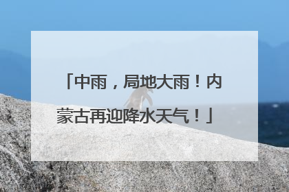 中雨，局地大雨！内蒙古再迎降水天气！