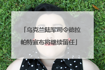 乌克兰陆军司令德拉帕特宣布将继续留任