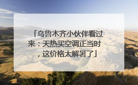 乌鲁木齐小伙伴看过来：天热买空调正当时，这价格太解暑了