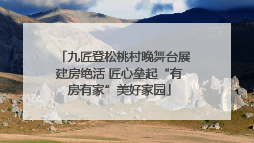 九匠登松桃村晚舞台展建房绝活 匠心垒起“有房有家”美好家园