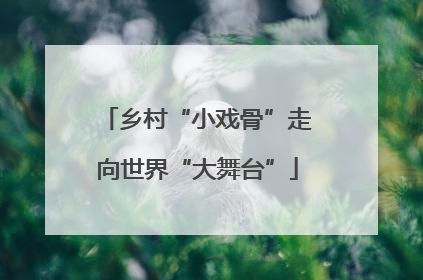 乡村“小戏骨”走向世界“大舞台”