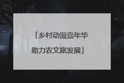 乡村动漫嘉年华助力农文旅发展