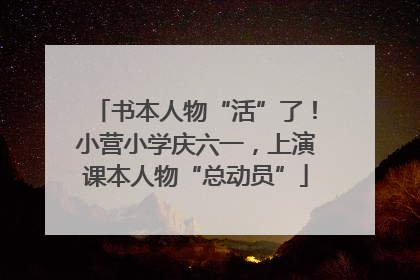 书本人物“活”了！小营小学庆六一，上演课本人物“总动员”
