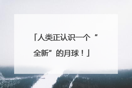 人类正认识一个“全新”的月球！
