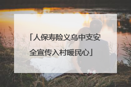 人保寿险义乌中支安全宣传入村暖民心