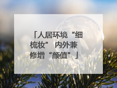 人居环境“细梳妆” 内外兼修增“颜值”
