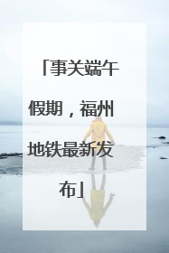 事关端午假期，福州地铁最新发布