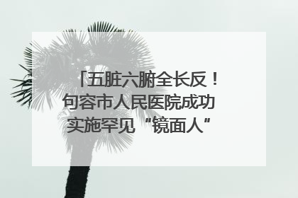 五脏六腑全长反！句容市人民医院成功实施罕见“镜面人”肝癌根治术