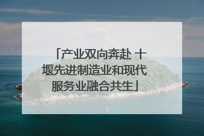 产业双向奔赴 十堰先进制造业和现代服务业融合共生
