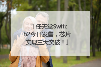 任天堂Switch2今日发售，芯片实现三大突破！