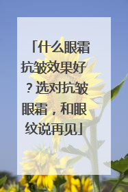 什么眼霜抗皱效果好？选对抗皱眼霜，和眼纹说再见