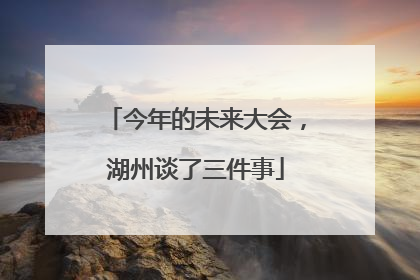 今年的未来大会，湖州谈了三件事