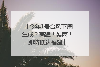 今年1号台风下周生成？高温！暴雨！即将抵达福建