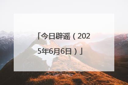 今日辟谣（2025年6月6日）
