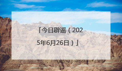 今日辟谣（2025年6月26日）