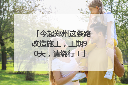 今起郑州这条路改造施工，工期90天，请绕行！