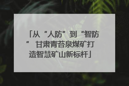 从“人防”到“智防” 甘肃青苔泉煤矿打造智慧矿山新标杆