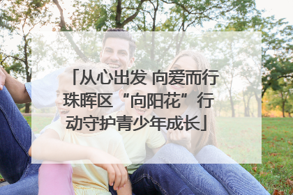 从心出发 向爱而行 珠晖区“向阳花”行动守护青少年成长