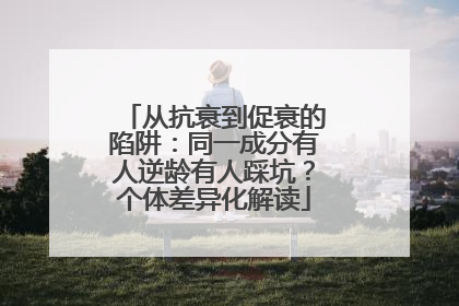 从抗衰到促衰的陷阱：同一成分有人逆龄有人踩坑？个体差异化解读