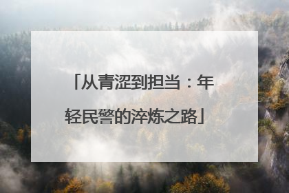 从青涩到担当：年轻民警的淬炼之路